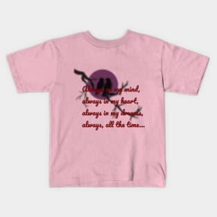 Always on my mind, always in my heart, always in my dreams, always, all the time... Kids T-Shirt